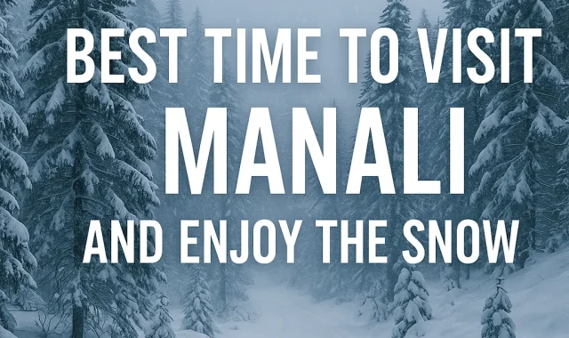 Best Time To Visit Manali And Enjoy The Snow